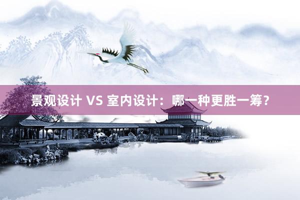 景观设计 VS 室内设计：哪一种更胜一筹？